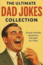 The Ultimate Dad Jokes collection : Groan-Worthy Greatness, One Pun at a Time